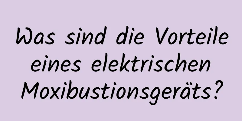 Was sind die Vorteile eines elektrischen Moxibustionsgeräts?
