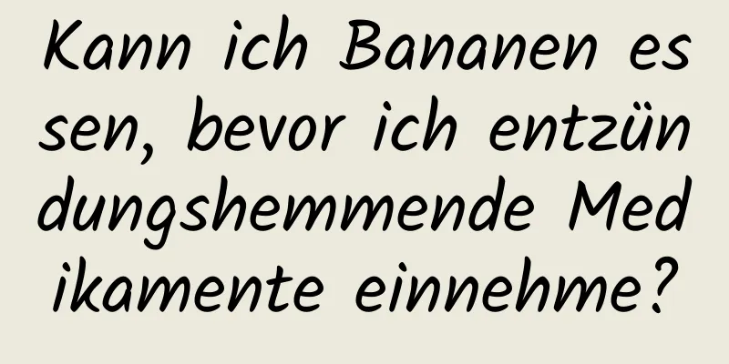 Kann ich Bananen essen, bevor ich entzündungshemmende Medikamente einnehme?