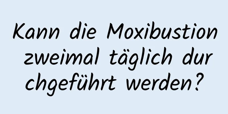 Kann die Moxibustion zweimal täglich durchgeführt werden?