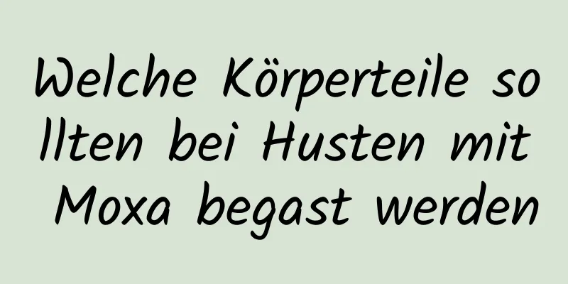 Welche Körperteile sollten bei Husten mit Moxa begast werden