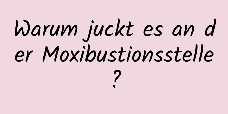 Warum juckt es an der Moxibustionsstelle?