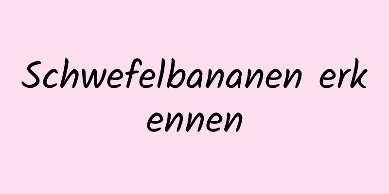 Schwefelbananen erkennen
