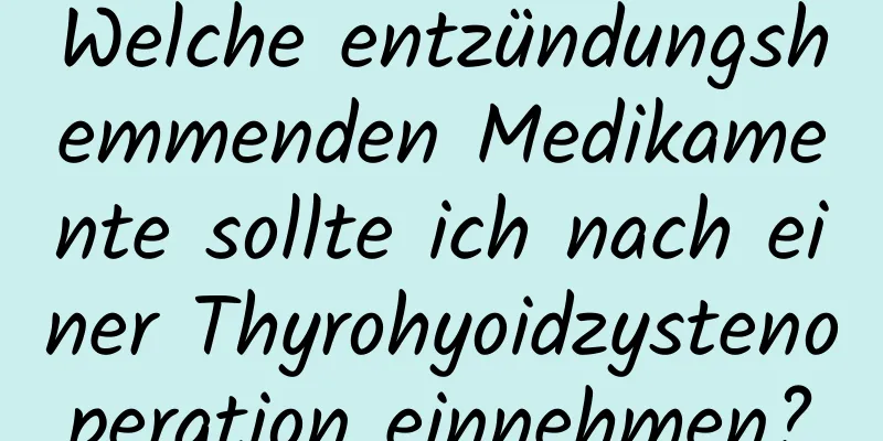 Welche entzündungshemmenden Medikamente sollte ich nach einer Thyrohyoidzystenoperation einnehmen?