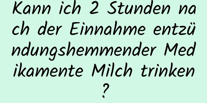 Kann ich 2 Stunden nach der Einnahme entzündungshemmender Medikamente Milch trinken?