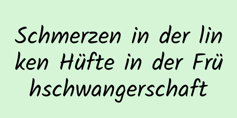 Schmerzen in der linken Hüfte in der Frühschwangerschaft