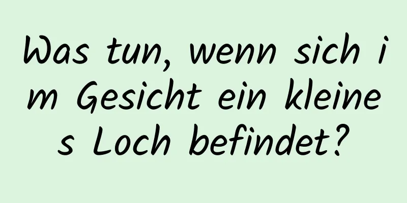 Was tun, wenn sich im Gesicht ein kleines Loch befindet?
