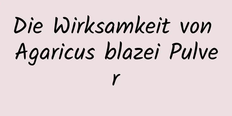 Die Wirksamkeit von Agaricus blazei Pulver