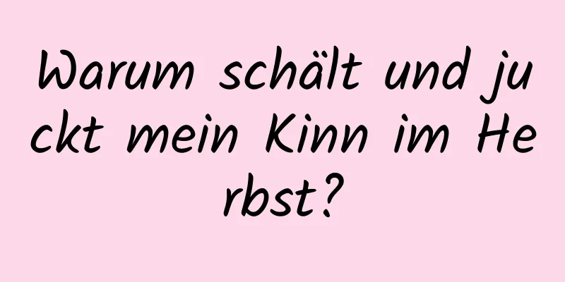 Warum schält und juckt mein Kinn im Herbst?