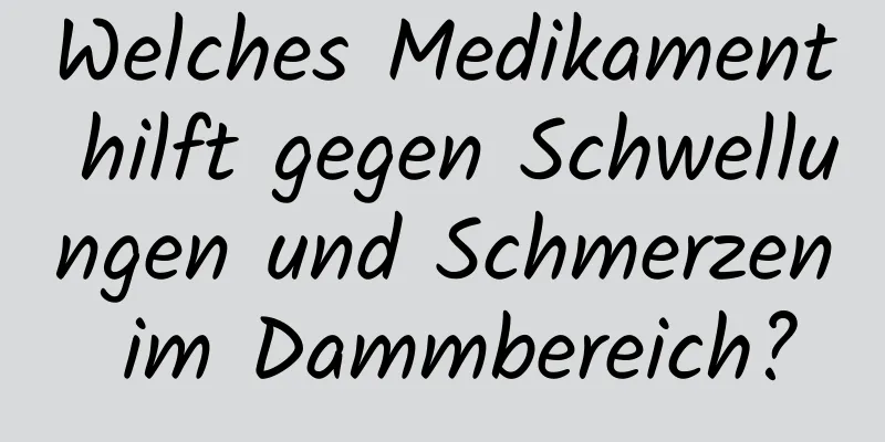 Welches Medikament hilft gegen Schwellungen und Schmerzen im Dammbereich?