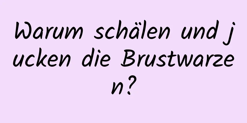 Warum schälen und jucken die Brustwarzen?