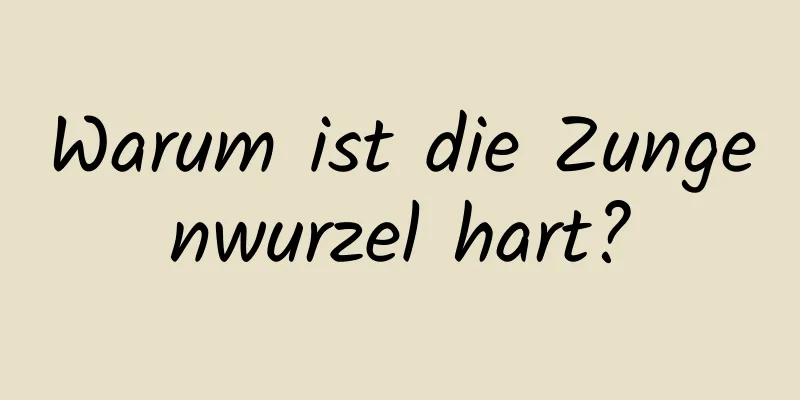 Warum ist die Zungenwurzel hart?