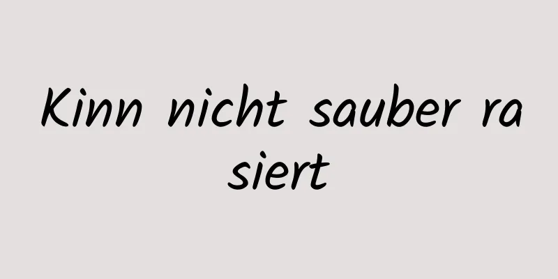Kinn nicht sauber rasiert
