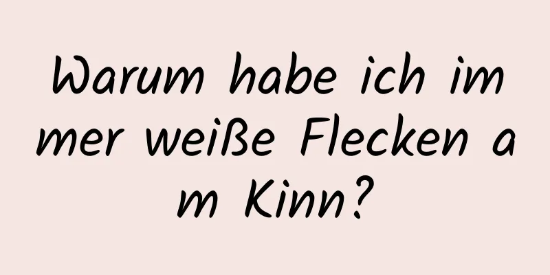 Warum habe ich immer weiße Flecken am Kinn?