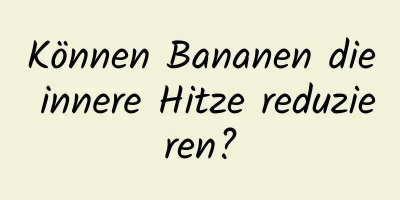 Können Bananen die innere Hitze reduzieren?