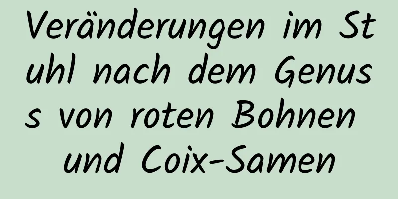 Veränderungen im Stuhl nach dem Genuss von roten Bohnen und Coix-Samen