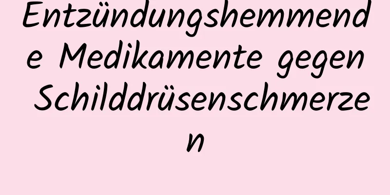 Entzündungshemmende Medikamente gegen Schilddrüsenschmerzen