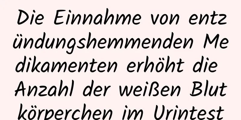 Die Einnahme von entzündungshemmenden Medikamenten erhöht die Anzahl der weißen Blutkörperchen im Urintest