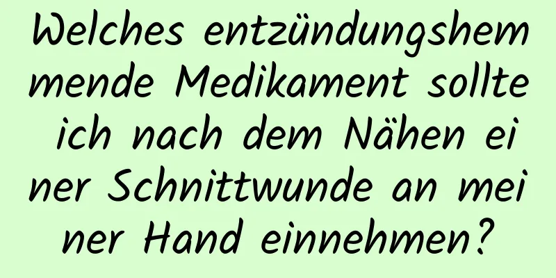Welches entzündungshemmende Medikament sollte ich nach dem Nähen einer Schnittwunde an meiner Hand einnehmen?