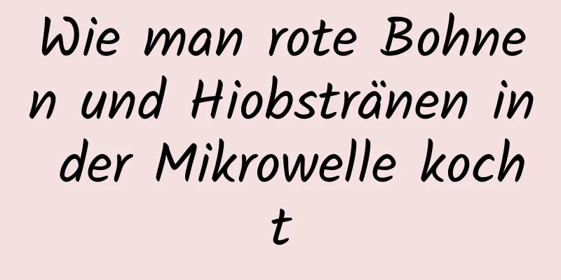 Wie man rote Bohnen und Hiobstränen in der Mikrowelle kocht