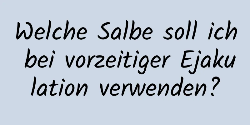Welche Salbe soll ich bei vorzeitiger Ejakulation verwenden?