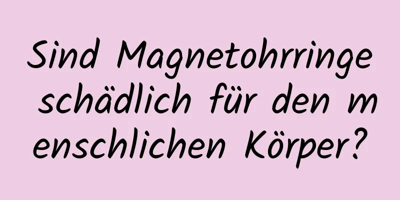 Sind Magnetohrringe schädlich für den menschlichen Körper?