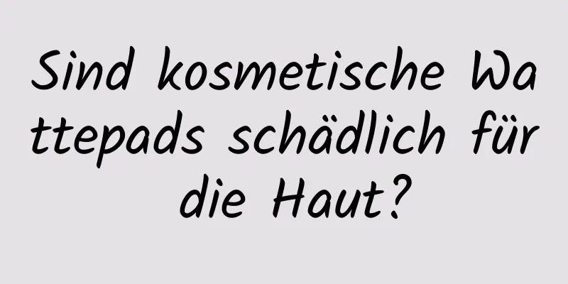 Sind kosmetische Wattepads schädlich für die Haut?