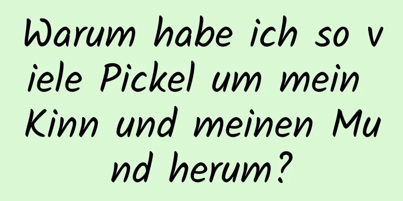 Warum habe ich so viele Pickel um mein Kinn und meinen Mund herum?