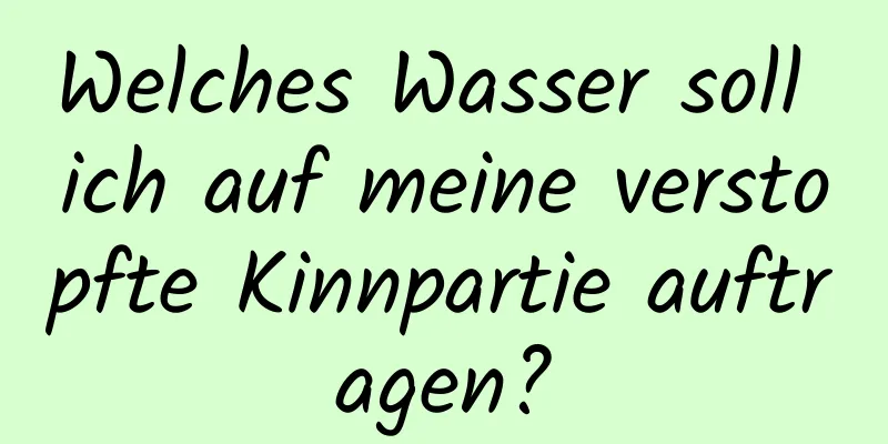 Welches Wasser soll ich auf meine verstopfte Kinnpartie auftragen?