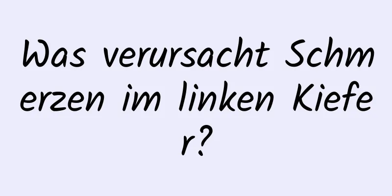 Was verursacht Schmerzen im linken Kiefer?