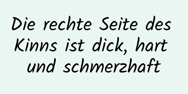 Die rechte Seite des Kinns ist dick, hart und schmerzhaft