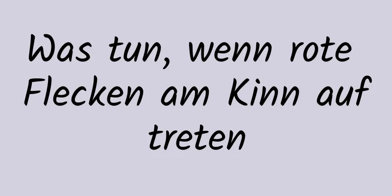 Was tun, wenn rote Flecken am Kinn auftreten