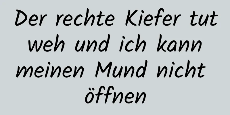 Der rechte Kiefer tut weh und ich kann meinen Mund nicht öffnen