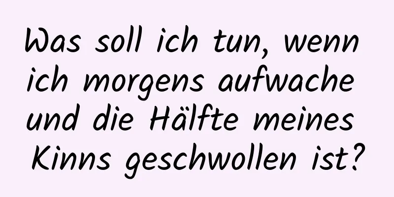 Was soll ich tun, wenn ich morgens aufwache und die Hälfte meines Kinns geschwollen ist?