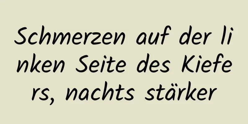 Schmerzen auf der linken Seite des Kiefers, nachts stärker