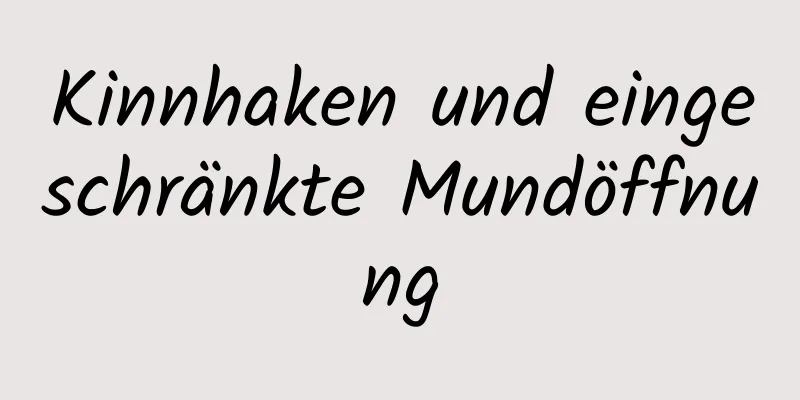 Kinnhaken und eingeschränkte Mundöffnung