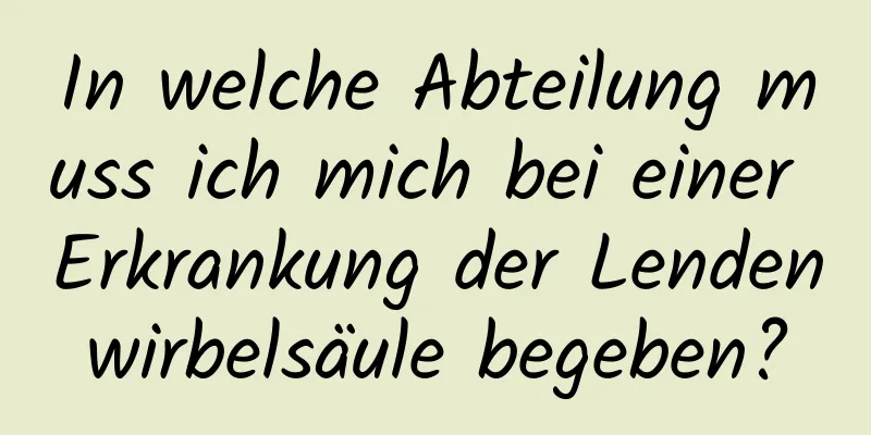 In welche Abteilung muss ich mich bei einer Erkrankung der Lendenwirbelsäule begeben?