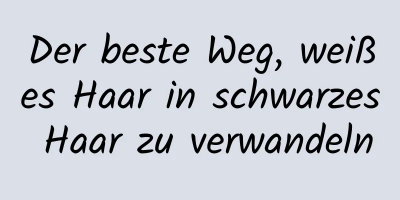Der beste Weg, weißes Haar in schwarzes Haar zu verwandeln