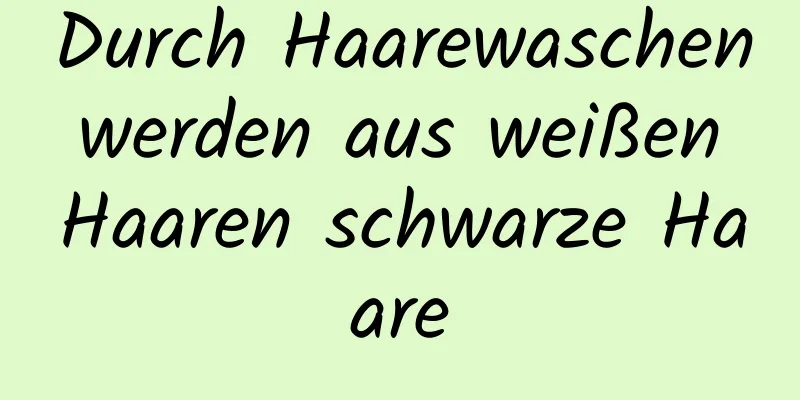 Durch Haarewaschen werden aus weißen Haaren schwarze Haare