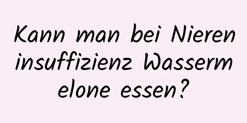 Kann man bei Niereninsuffizienz Wassermelone essen?