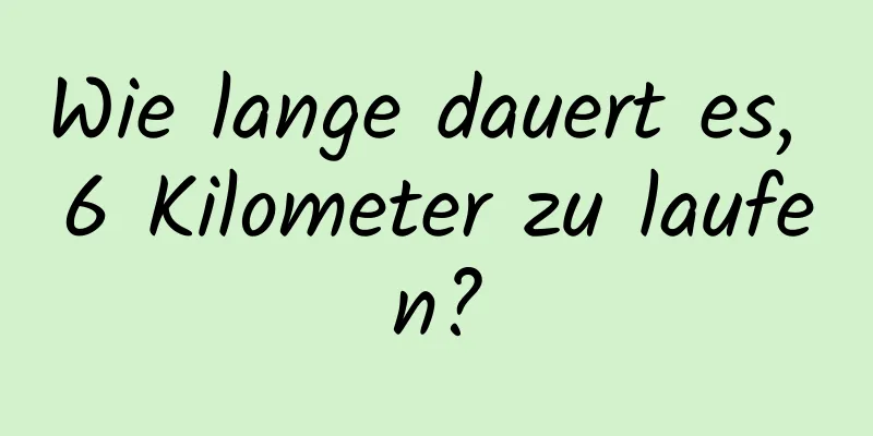 Wie lange dauert es, 6 Kilometer zu laufen?