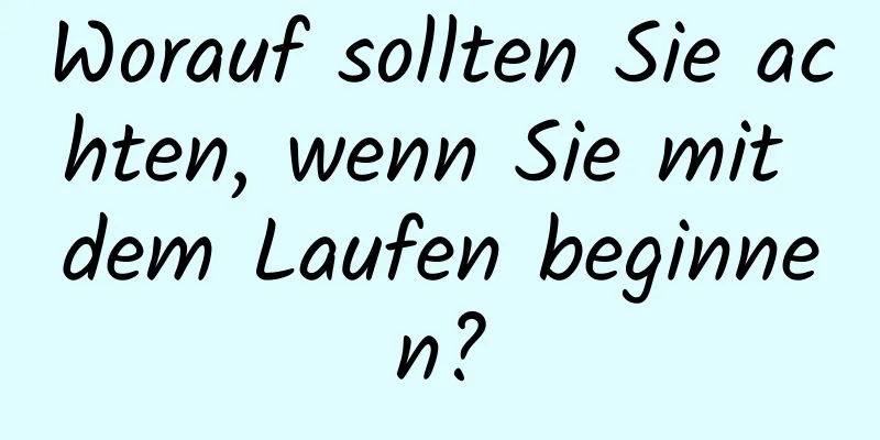 Worauf sollten Sie achten, wenn Sie mit dem Laufen beginnen?