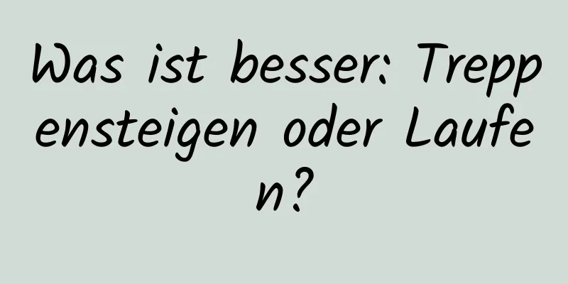 Was ist besser: Treppensteigen oder Laufen?