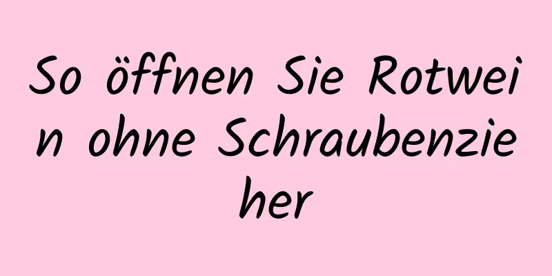 So öffnen Sie Rotwein ohne Schraubenzieher