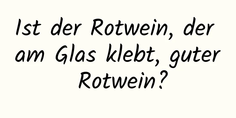Ist der Rotwein, der am Glas klebt, guter Rotwein?