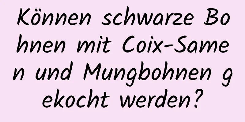 Können schwarze Bohnen mit Coix-Samen und Mungbohnen gekocht werden?