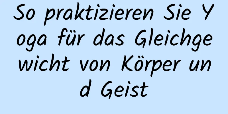 So praktizieren Sie Yoga für das Gleichgewicht von Körper und Geist