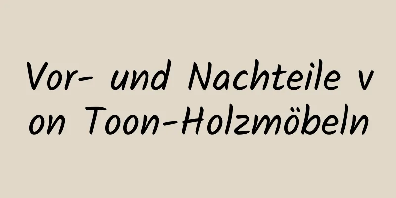 Vor- und Nachteile von Toon-Holzmöbeln