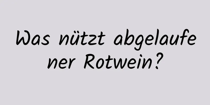 Was nützt abgelaufener Rotwein?