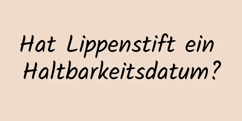 Hat Lippenstift ein Haltbarkeitsdatum?