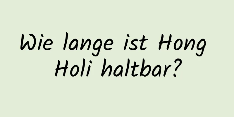 Wie lange ist Hong Holi haltbar?